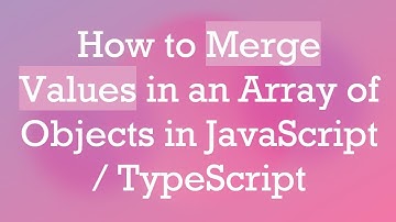 How to Merge Values in an Array of Objects in JavaScript / TypeScript