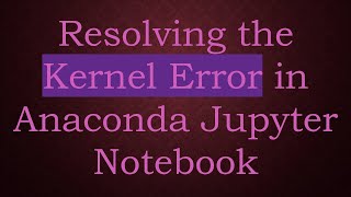 Resolving the Kernel Error in Anaconda Jupyter Notebook