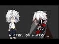 [°•Mirror, oh Mirror...°•] gacha meme