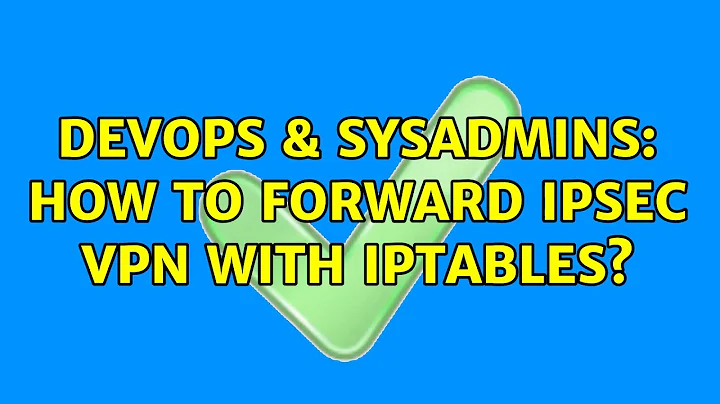 DevOps & SysAdmins: How to forward IPsec VPN with iptables? (2 Solutions!!)