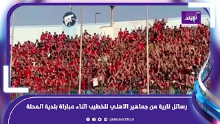 يا خطيب اسمعنا  رسائل نارية من جماهير الاهلي للخطيب اثناء مباراة بلدية المحلة