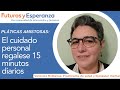 Pláticas Amistosas: El cuidado personal regalese 15 minutos diarios