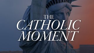 This is the Catholic Moment. This is the Catholic Moment.