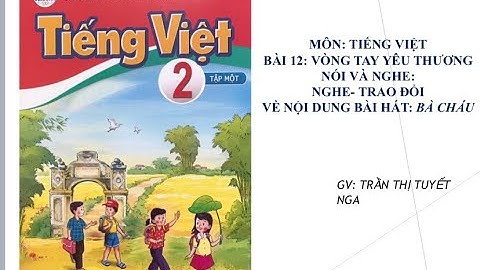 TIẾNG VIỆT LỚP 2- CÁNH DIỀU-BÀI 12-NÓI VÀ NGHE: NGHE- TRAO ĐỔI NỘI DUNG BÀI HÁT: BÀ CHÁU.