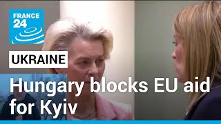 Hungary blocks EU aid for Kyiv after membership talks gets go ahead • FRANCE 24 English