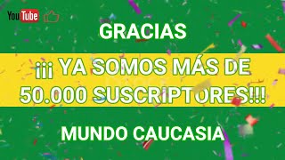 ¡¡¡ YA SOMOS MÁS DE 50.OOO SUSCRIPTORES !!! - GRACIAS | MUNDO CAUCASIA