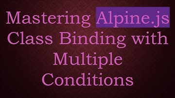 Mastering Alpine.js Class Binding with Multiple Conditions