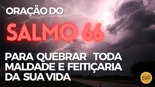 Oração do Salmo 66 para quebrar toda maldade e feitiçaria da sua vida