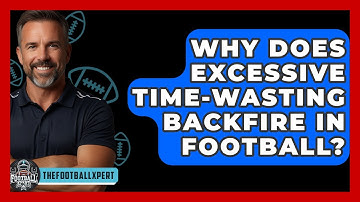 Why Does Excessive Time-wasting Backfire In Football? - The Football Xpert