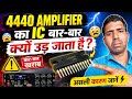 4440 amplifier ic bar bar ur jati hai kyon? 4440 amplifier ic bar bar jal jati hai kyon?