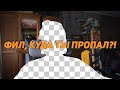 ФИЛ, КУДА ТЫ ПРОПАЛ?!