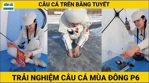 Trải Nghiệm Câu Cá Mùa Đông | P6 | Câu Cá Trên Băng | CÂU CÁ REVIEW #câucá #câucátrênbăng