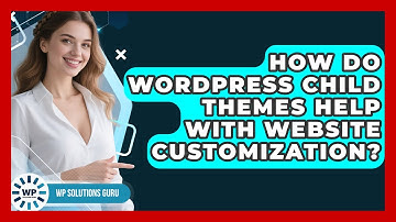 How Do WordPress Child Themes Help With Website Customization? - WP Solutions Guru