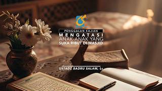 [PK] Mengatasi Anak-Anak Yang Ribut Di Masjid - Ust Badru Salam, Lc