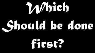 Which Should Be Done First?
They may both be done at some point. Which Should Be Done First?