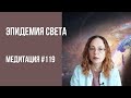 [Медитация #119] Эпидемия Света