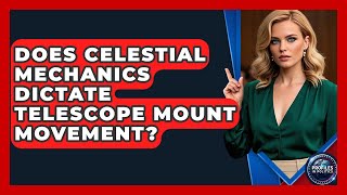 Does Celestial Mechanics Dictate Telescope Mount Movement? - Profiles in Politics