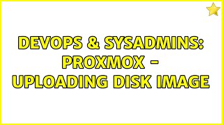 Celebrity DevOps & SysAdmins: Proxmox - Uploading disk image (2 Solutions!!) Wealth
