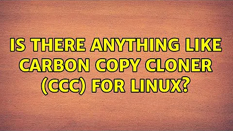 Is there anything like Carbon Copy Cloner (CCC) for Linux? (6 Solutions!!)