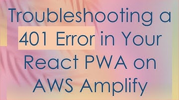 Troubleshooting a 401 Error in Your React PWA on AWS Amplify