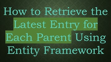 How to Retrieve the Latest Entry for Each Parent Using Entity Framework