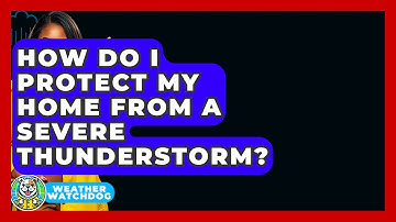 How Do I Protect My Home From A Severe Thunderstorm? - Weather Watchdog