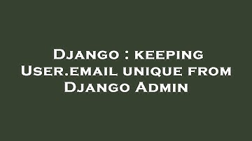 Django : keeping User.email unique from Django Admin