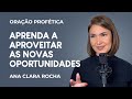 ORAÇÃO PROFÉTICA - APRENDA A APROVEITAR AS NOVAS OPORTUNIDADES / Ana Clara Rocha