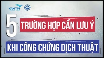 🔥 5 trường hợp cần lưu ý khi công chứng dịch thuật | Dịch Thuật Vạn Tín