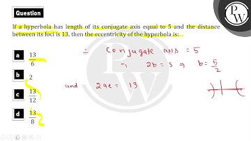 If a hyperbola has length of its conjugate axis equal to 5 and the distance between its foci is ....