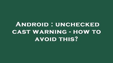 Android : unchecked cast warning - how to avoid this?