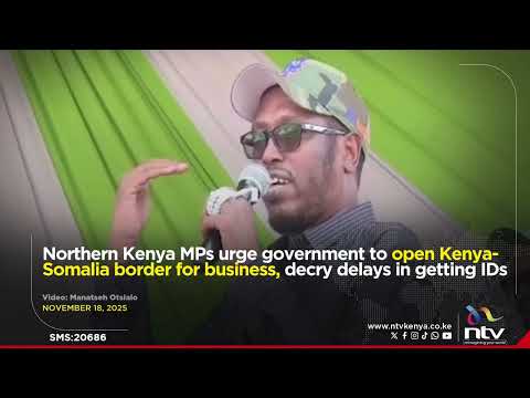 Northern Kenya MPs Urge Govt To Open Kenya Somalia Border For Business Decry Delays In Getting IDs