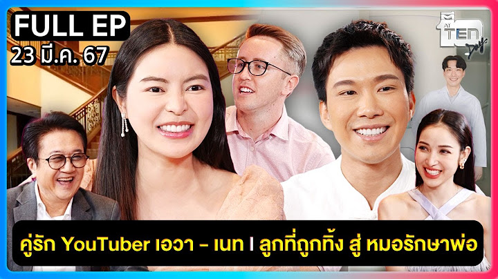 ตีสิบเดย์ [FULL] คู่รัก YouTuber เอวา เนท | ลูกที่ถูกทิ้ง สู่หมอรักษาพ่อ
