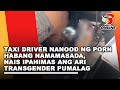 Taxi Driver Nanood Ng Porn Habang Namamasada Nais Ipahimas Ang Ari Transgender Pumalag