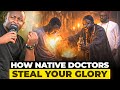 How Native Doctors Steal Your Glory Without You Knowing