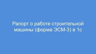 Рапорт о работе строительной машины форма ЭСМ-3 в 1с screenshot 5