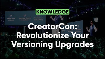 CreatorCon: Revolutionize Your Versioning Upgrades | Knowledge 2022