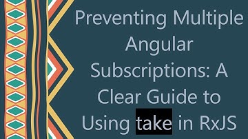 Preventing Multiple Angular Subscriptions: A Clear Guide to Using take in RxJS
