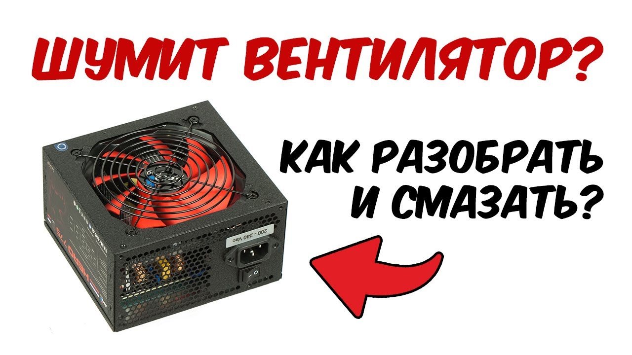 Шумит, тарахтит вентилятор кулера. Как смазать кулер блока питания или ...