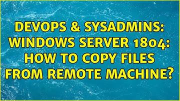 DevOps & SysAdmins: Windows Server 1804: how to copy files from remote machine? (3 Solutions!!)