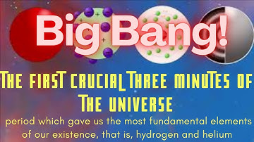 Big Bang ** The First Crucial Three Minutes of the Universe**