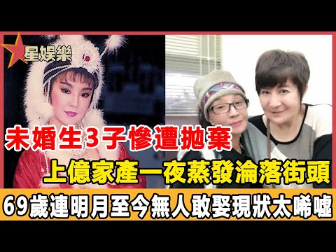 未婚生3子慘遭拋棄，上億家產一夜蒸發淪落街頭，69歲連明月至今無人敢娶，現狀曝光太唏噓！#星娛樂#連明月#