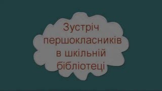 Зустріч першокласників в шкільній бібліотеці Зустріч першокласників в шкільній бібліотеці
