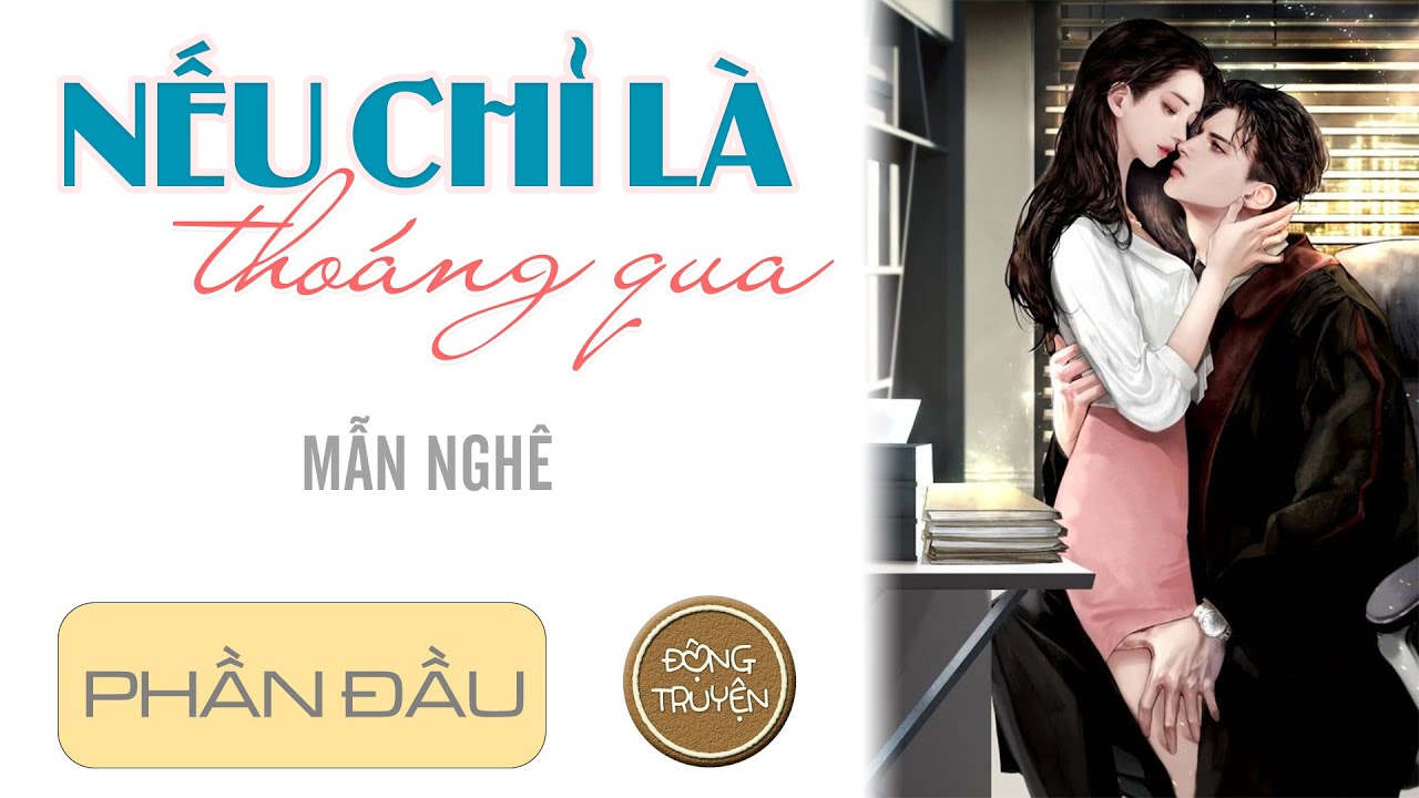 NẾU CHỈ LÀ THOÁNG QUA - PHẦN 1 | Hiện đại, Hào môn thế gia, Sủng, Ngọt, HE