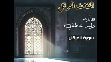 المصحف المرتل – سورة الفرقان بصوت القارئ وليد عاطف