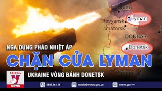 Pháo nhiệt áp Nga chặn cửa Lyman; Ukraine vòng đánh Donetsk, hợp quân Kherson - Tin thế giới - VNEWS