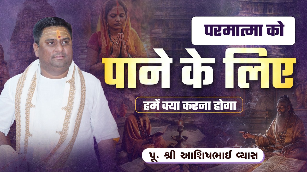 परमात्मा को पाने के लिए हमें क्या करना होगा ? || Pu. Ashishbhai Vyas
