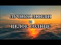 ЛУЧИКИ ЛЮБВИ и ЦЕЛОЕ СОЛНЦЕ