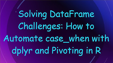 Solving DataFrame Challenges: How to Automate case_when with dplyr and Pivoting in R
