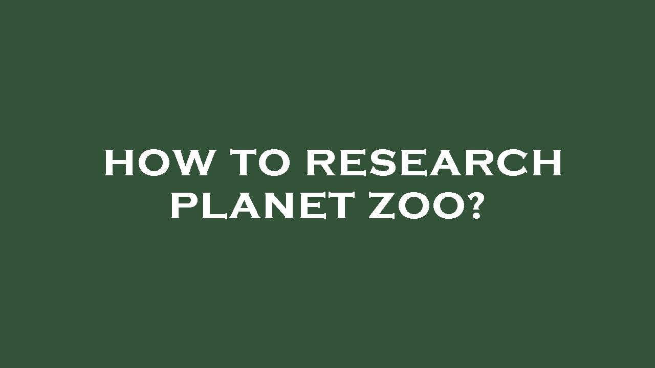 how to do research planet zoo